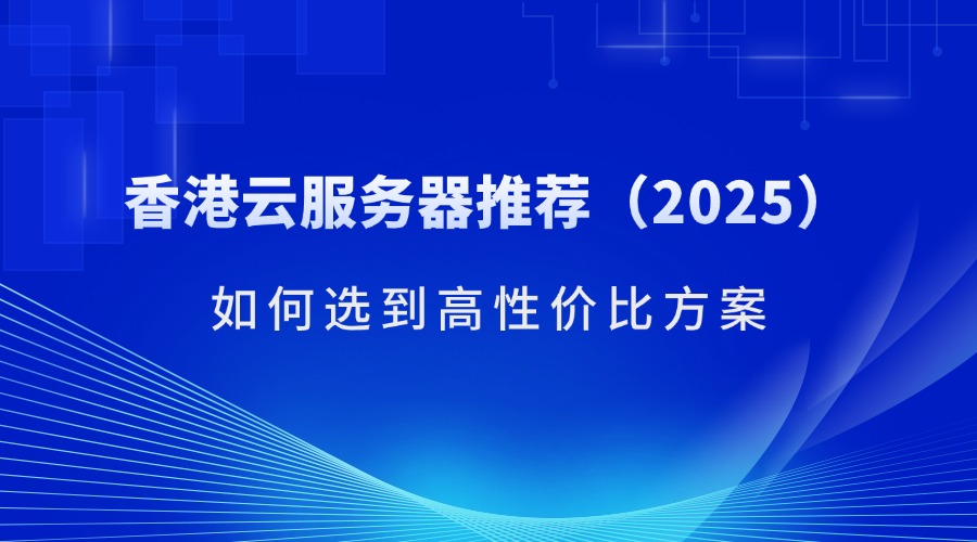 香港云服務器推薦（2025）：如何選到高性價比方案（含RAKSmart產品解析）